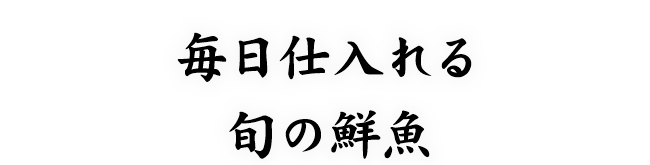 毎日仕入れる旬の鮮魚